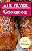 Air Fryer Cookbook: The Best Air Fryer Recipes That Are Easy To Make And Delicious (Air Fryer Cooking Book 1)