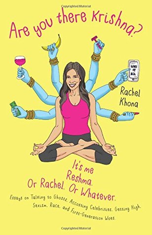 Are You There Krishna? It's Me, Reshma. Or Rachel. Or Whatever.: Essays on Talking to Ghosts, Accosting Celebrities, Getting High, Sexism, Race, and First-Generation Woes