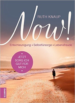NOW! Jetzt sorg ich gut für mich: Entschleunigung - Selbstfürsorge - Lebensfreude