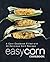 Easy Corn Cookbook: A Corn Cookbook Filled with 50 Delicious Corn Recipes