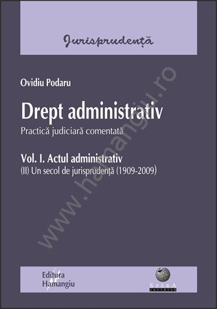 Drept administrativ. Practica judiciara comentata. Vol I: actul administrativ (II) Un secol de jurisprudenta (1909-2009)