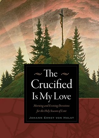 The Crucified Is My Love: Morning and Evening Devotions for the Holy Season of Lent (Kindle Edition)