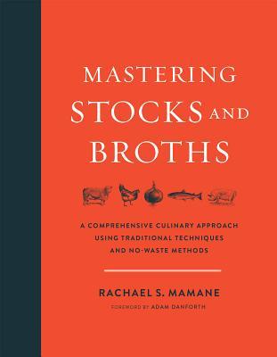 Mastering Stocks and Broths: A Comprehensive Culinary Approach Using Traditional Techniques and No-Waste Methods (Hardcover)