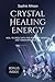Crystal Healing Energy: Heal Yourself with the Power of Crystals and Transform Your Life (Simple Guide to understand the energy of crystals)