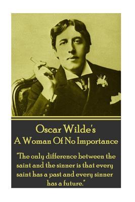 A Woman of No Importance: The Only Difference Between the Saint and the Sinner Is That Every Saint Has a Past and Every Sinner Has a Future.