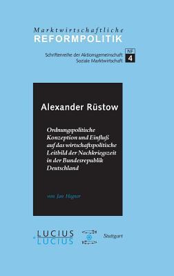 Alexander Rüstow: Ordnungspolitische Konzeption und Einfluss auf das wirtschaftspolitische Leitbild der Nachkriegszeit in der Bundesrepublik ... Reformpolitik, 4) (German Edition)