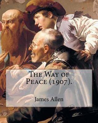 The Way of Peace (1907). By: James Allen: James Allen (28 November 1864 – 24 January 1912) was a British philosophical writer known for his ... and as a pioneer of the self-help movement.