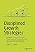 Disciplined Growth Strategies by Peter S. Cohan