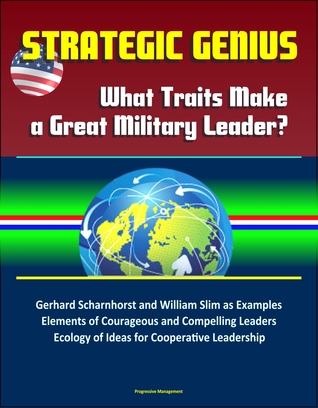 Strategic Genius: What Traits Make a Great Military Leader? Gerhard Scharnhorst and William Slim as Examples, Elements of Courageous and Compelling Leaders, Ecology of Ideas for Cooperative Leadership