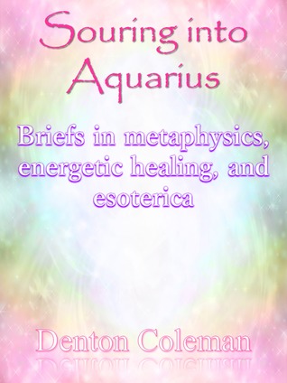 Souring Into Aquarius: Briefs In Metaphysics, Energetic Healing, And Esoterica