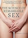 The Science of Remarkable Sex: The Psychology of Sexual Pleasure and Arousal, Being a Better Lover, and Sparking Powerful Chemistry and Passion
