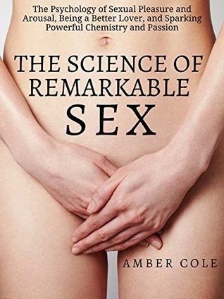The Science of Remarkable Sex: The Psychology of Sexual Pleasure and Arousal, Being a Better Lover, and Sparking Powerful Chemistry and Passion (Kindle Edition)