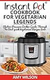 Instant Pot CookBook For Vegetarian Legends: Electric Pressure Cooker Guide Through The Best Vegetarian Recipes Ever (vegetarian, Instant pot slow cooker, ... lunch, dessert, dinner, snacks, SERIES 2)