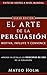 EL ARTE DE LA PERSUASIÓN MOTIVA, INFLUYE Y CONVENCE: Explicado en detalle los principios de oro de la persuasión y lenguaje corporal (Spanish Edition)