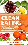 Clean Eating: The Simple Guide to Living a Healthy Lifestyle, Eating Clean and Losing Weight