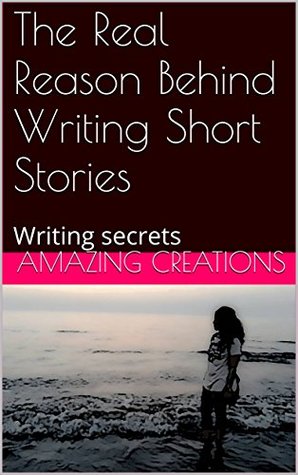 The Real Reason Behind Writing Short Stories: Writing secrets (Kindle Edition)