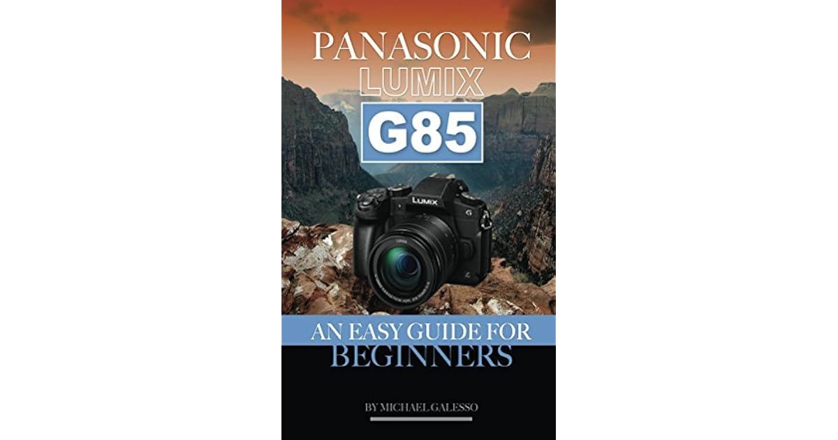 PANASONIC LUMIX G85 AN Easy Guide for Beginners by Michael Galesso