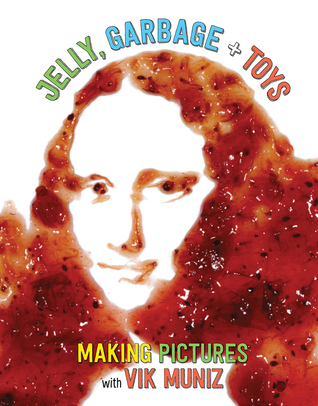 Jelly, Garbage + Toys: Making Pictures with Vik Muniz (Hardcover)