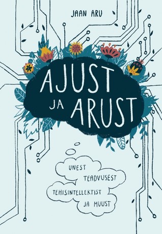 Ajust ja arust. Unest, teadvusest, tehisintellektist ja muustki (Elav teadus, #4)