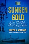 The Sunken Gold: A Story of World War I Espionage and the Greatest Treasure Salvage in History
