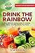 Drink The Rainbow: The Ultimate Juicing Guide To Cleanse, Detox, and Rejuvenate Your Body (Healthy Living Book 1)