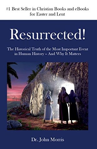 Resurrected! The Historical Truth of the Most Important Event in Human History – And Why It Matters (Kindle Edition)
