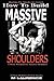 How To Build Massive Shoulders by M. Laurence