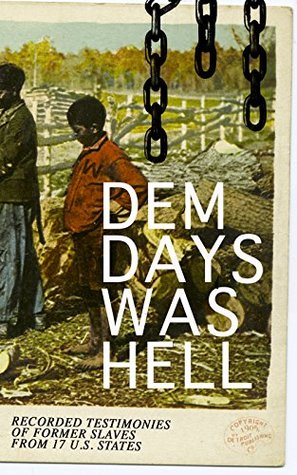 Dem Days Was Hell - Recorded Testimonies of Former Slaves from 17 U.S. States: True Life Stories from Hundreds of African Americans in South about Their Life in Slavery and after the Liberation (Kindle Edition)