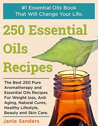 Essential Oils Recipes: The Best 250 Pure Aromatherapy and Essential Oils Recipes For Weight Loss, Anti Aging, Natural Cures, Healthy Lifestyle, Beauty ... oils book,therapeutic oils) (Kindle Edition)