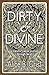 Dirty & Divine by Alice B. Grist Dirty & Divine by Alice B. Grist