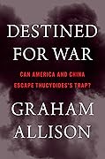 Destined for War: Can America and China Escape Thucydides’s Trap?