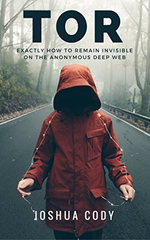 TOR: Exactly How to Remain Invisible on the Anonymous Deep Web (Kindle Edition)