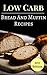Low Carb Bread Recipes: Delicious And Healthy Low Carb Bread And Muffin Recipes (Low Carb Cookbook Book 1)