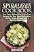 Spiralizer Cookbook: Low Carb, Gluten-Free, Grain-Free Recipes for Your Favorite Noodles, Pastas, Soups, Salads with a Healthy Approach (Spiralizer Recipes Book 1)