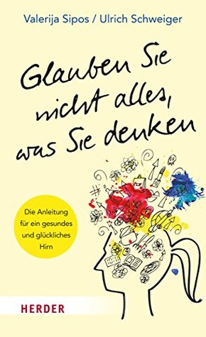 Glauben Sie nicht alles, was Sie denken: Die Anleitung für ein gesundes und glückliches Hirn (German Edition)