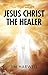 Jesus Christ the Healer by Jim Harwell