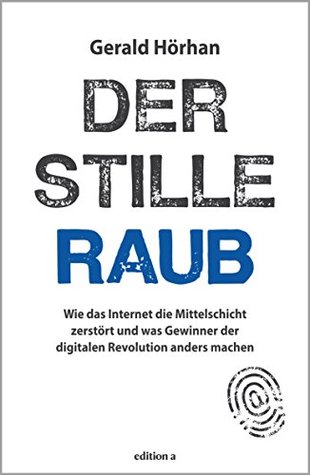 Der stille Raub: Wie das Internet die Mittelschicht zerstört und was Gewinner der digitalen Revolution anders machen (Kindle Edition)