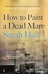 How to Paint a Dead Man by Sarah Hall