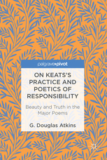 On Keats's Practice and Poetics of Responsibility: Beauty and Truth in the Major Poems (Kindle Edition)