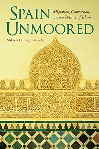 Spain Unmoored: Migration, Conversion, and the Politics of Islam (Kindle Edition)