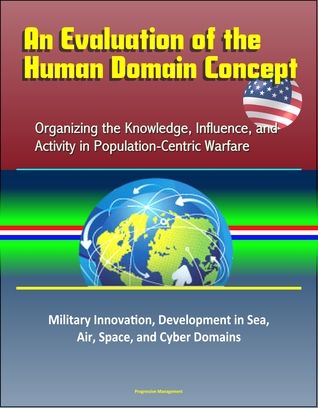 An Evaluation of the Human Domain Concept: Organizing the Knowledge, Influence, and Activity in Population-Centric Warfare – Military Innovation, Development in Sea, Air, Space, and Cyber Domains