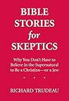 Bible Stories for Skeptics: Why You Don't Have to Believe in the Supernatural to Be a Christian--or a Jew