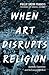 When Art Disrupts Religion: Aesthetic Experience and the Evangelical Mind