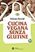 Cucina vegana senza glutine by Stefania Rossini