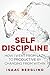 Self Discipline: How I Went from Lazy to Productive by Changing from Within: Master Self And Time Management Skills And Become More Laser Sharp Focused Than Ever Before!