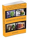 FERMENTED VEGETABLES: Simple Ways to Create Delicious Recipes for Fermented Vegetables and Other Probiotic Foods.: 50+ Step-By-Step Recipes With Clear ... Tips. (The Gut Repair Book Series)