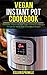 Vegan Instant Pot Cookbook: Delicious Vegetarian And Vegan Instant Pot Recipes For Quick Meals And A Healthy Lifestyle
