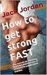 How to get strong FAST: The secrets to attaining superhuman levels of strength within three months (FAST life changes Book 1)