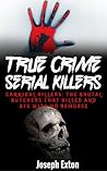 True Crime Serial Killers: Cannibal Killers: The Brutal Butchers That Killed And Ate With No Remorse
