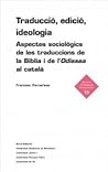 Traducció, edició, ideologia. Aspectes sociològics de les traduccions de la Bíblia i de l'Odissea al català Traducció, edició, ideologia. Aspectes sociològics de les traduccions de la Bíblia i de l'Odissea al català